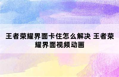 王者荣耀界面卡住怎么解决 王者荣耀界面视频动画